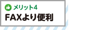 メリット4　FAXより便利